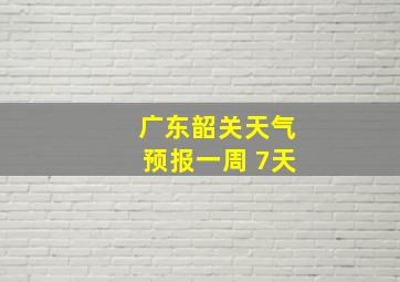 广东韶关天气预报一周 7天